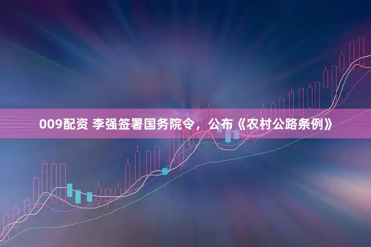 009配资 李强签署国务院令，公布《农村公路条例》