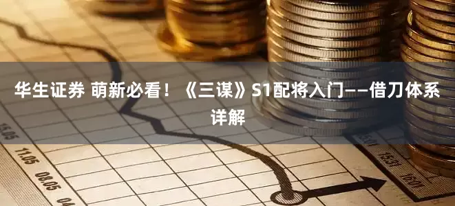 华生证券 萌新必看！《三谋》S1配将入门——借刀体系详解