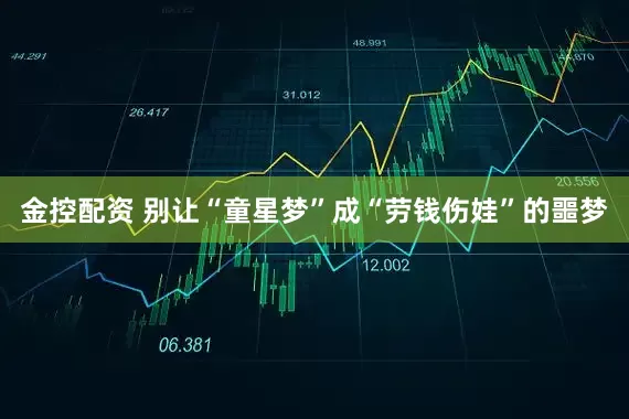 金控配资 别让“童星梦”成“劳钱伤娃”的噩梦