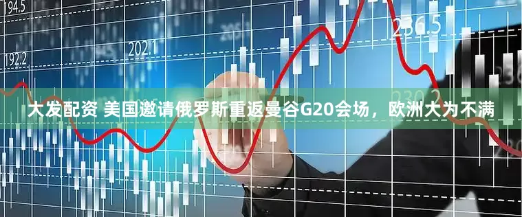 大发配资 美国邀请俄罗斯重返曼谷G20会场，欧洲大为不满